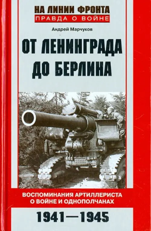 От Ленинграда до Берлина: Воспоминания артиллериста о войне и однополчанах. 1941-1945