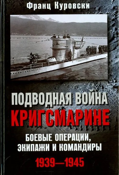 Подводная война кригсмарине: Боевые операции, экипажи и командиры. 1939-1945