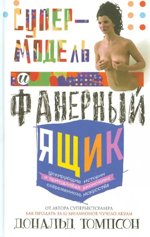 Супермодель и фанерный ящик: Шокирующие истории и причудливая экономика современного искусства