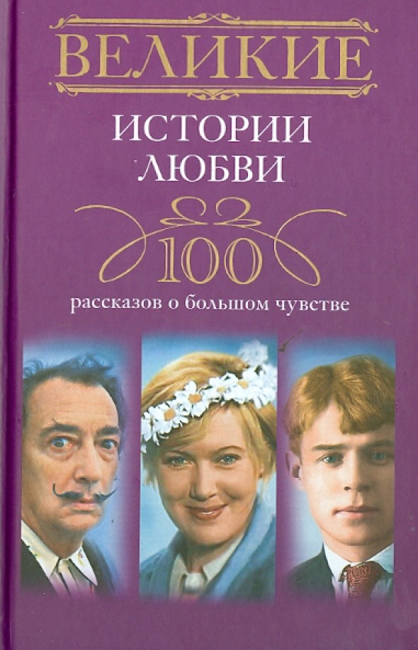 Великие истории любви: 100 рассказов о большом чувстве