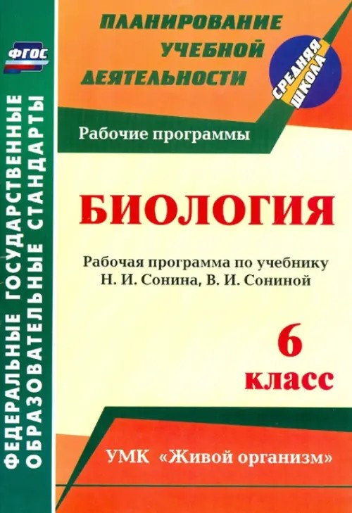 Биология: 6 класс: рабочая программа по учебнику Н. И. Сонина, В. И. Сониной. УМК «Живой организм». ФГОС