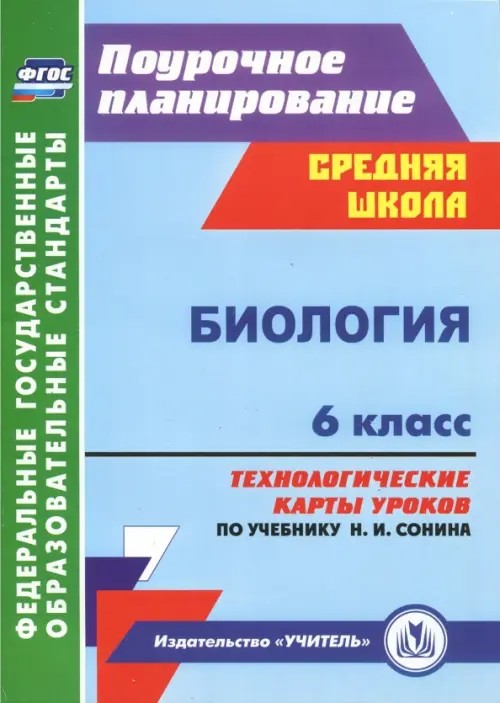 Биология: 6 класс. Технологические карты уроков по учебнику Н. И. Сонина, В. И. Сониной. ФГОС