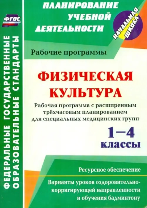 Физическая культура: 1-4 классы. Рабочие программы. Расширенное трёхчасовое планирование для специальных медицинских групп. Варианты уроков оздоровительно-корригирующей направленности и обучения бадминтону. Ресурсное обеспечение. ФГОС