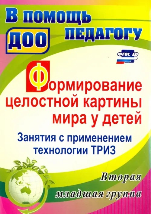 Формирование целостной картины мира у детей: Занятия с применением технологии ТРИЗ. Вторая младшая группа. ФГОС ДО
