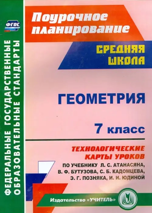 Геометрия: 7 класс. Технологические карты уроков по учебнику Л. С. Атанасяна, В. Ф. Бутузова, С. Б. Кадомцева, Э. Г. Позняка, И. И. Юдиной. ФГОС