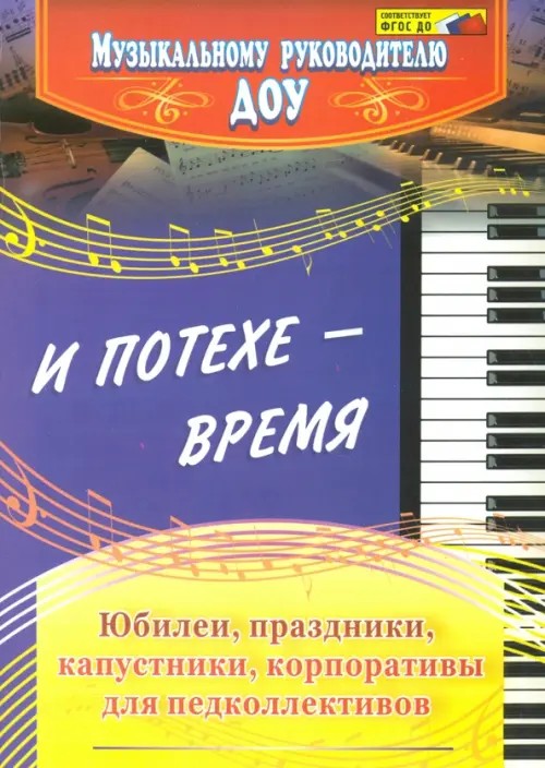 И потехе — время: Юбилеи, праздники, капустники, корпоративы для педколлективов