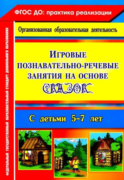 Игровые познавательно-речевые занятия на основе сказок с детьми 5-7 лет: ФГОС ДО