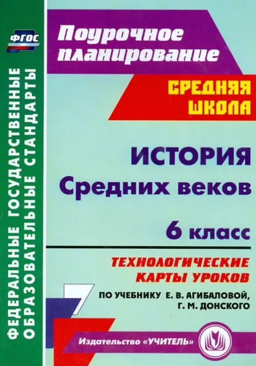 История Средних веков: 6 класс. Технологические карты уроков по учебнику Е. В. Агибаловой, Г. М. Донского. ФГОС