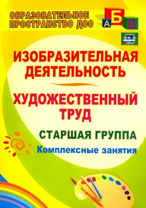 Изобразительная деятельность: Художественный труд. Старшая группа. Комплексные занятия