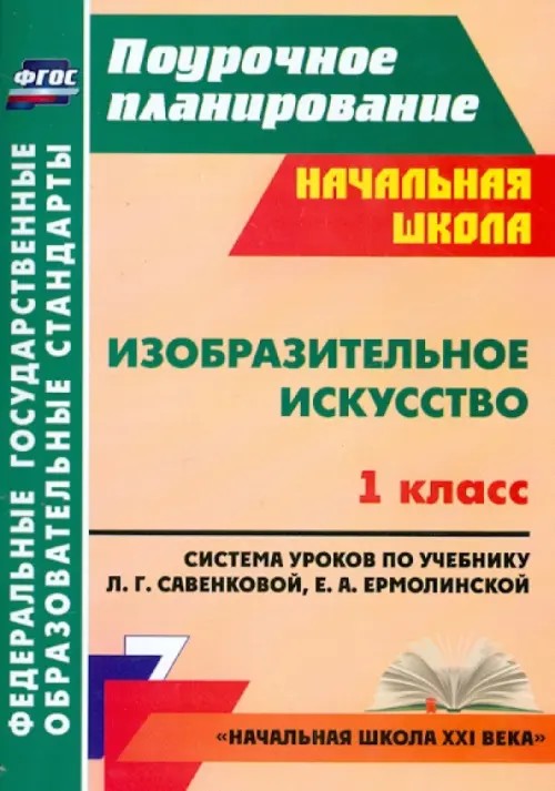 Изобразительное искусство: 1 класс. Поурочное планирование. Система уроков по учебнику Л. Г. Савенковой, Е. А. Ермолинской. УМК «Начальная школа XXI века». ФГОС
