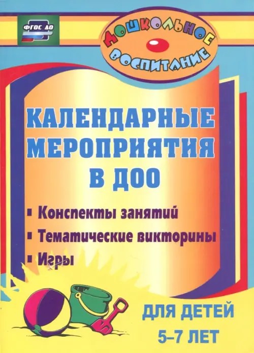 Календарные мероприятия в дошкольном образовательном учреждении: Конспекты занятий, тематические викторины, игры для детей 5-7 лет