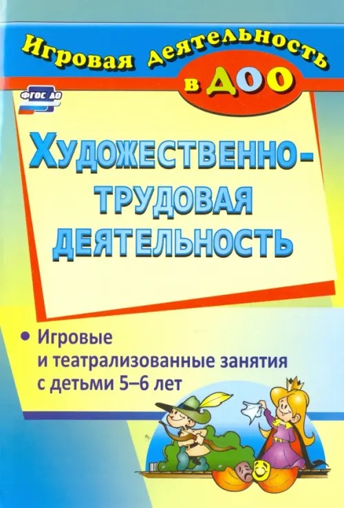 Художественно-трудовая деятельность: Игровые и театрализованные занятия с детьми 5-6 лет