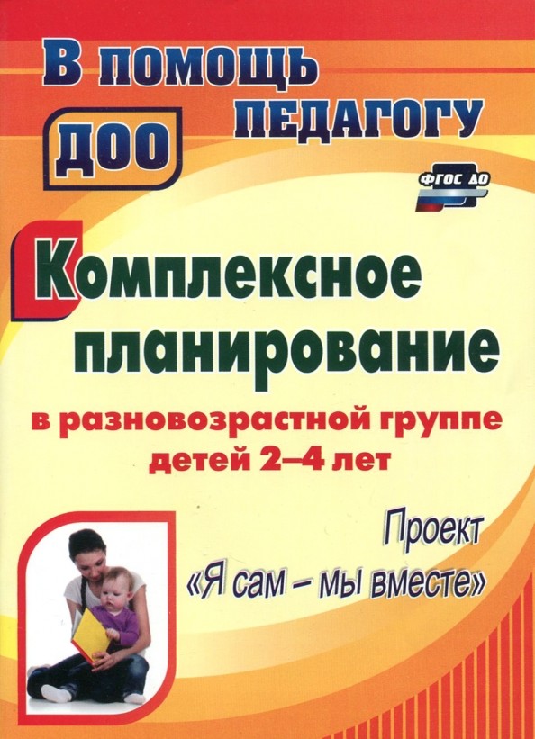 Комплексное планирование в разновозрастной группе детей 2-4 лет: Проект «Я сам — мы вместе»