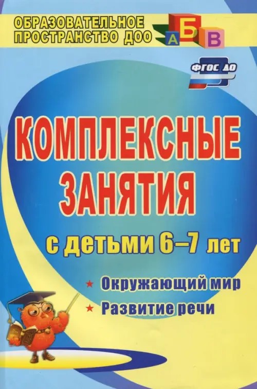 Комплексные занятия для детей 6-7 лет: Окружающий мир. Развитие речи