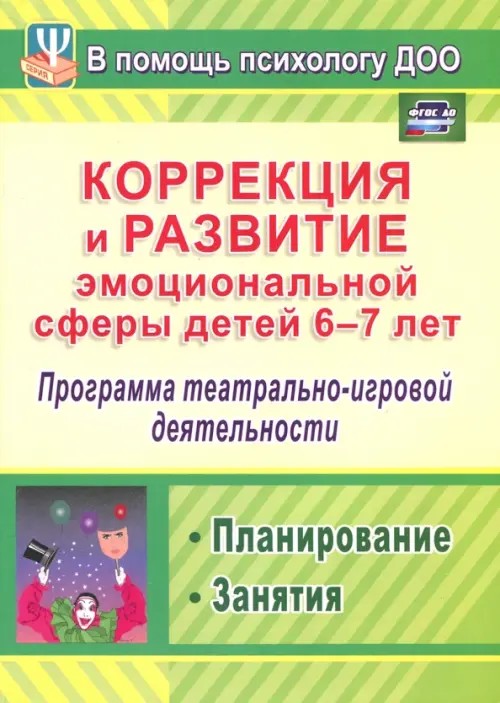 Коррекция и развитие эмоциональной сферы детей 6-7 лет: Программа театрально-игровой деятельности. Планирование. Занятия. ФГОС ДО