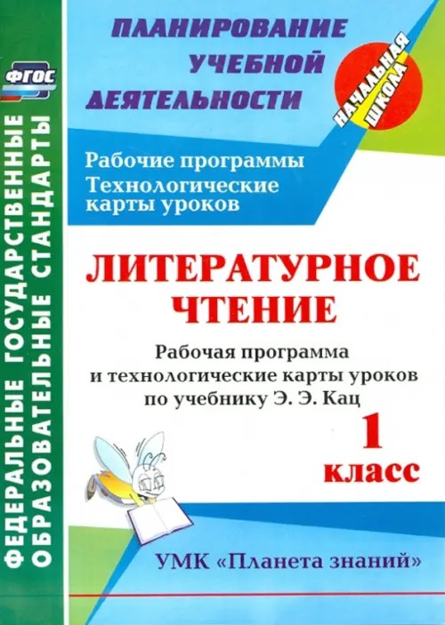 Литературное чтение: 1 класс. Рабочая программа и технологические карты уроков по учебнику Э. Э. Кац. УМК «Планета знаний». ФГОС