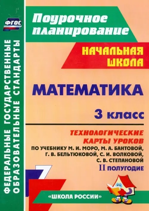 Математика: 3 класс. Технологические карты уроков по учебнику М. И. Моро, М. А. Бантовой, Г. В. Бельтюковой, С. И. Волковой, С. В. Степановой. II полугодие. ФГОС