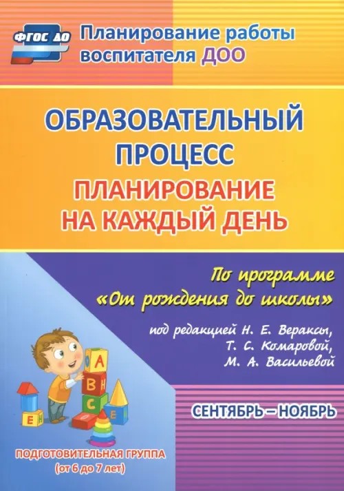 Образовательный процесс: Планирование на каждый день по программе «От рождения до школы» под редакцией Н. Е. Вераксы, Т. С. Комаровой, М. А. Васильевой. Сентябрь-ноябрь. Подготовительная группа. ФГОС ДО