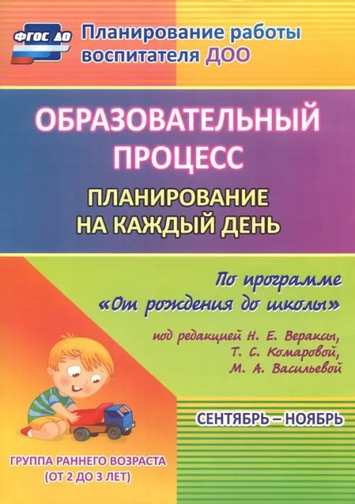 Образовательный процесс: Планирование на каждый день по программе «От рождения до школы» под редакцией Н. Е. Вераксы, Т. С. Комаровой, М. А. Васильевой. Сентябрь-ноябрь. Первая младшая группа. ФГОС ДО