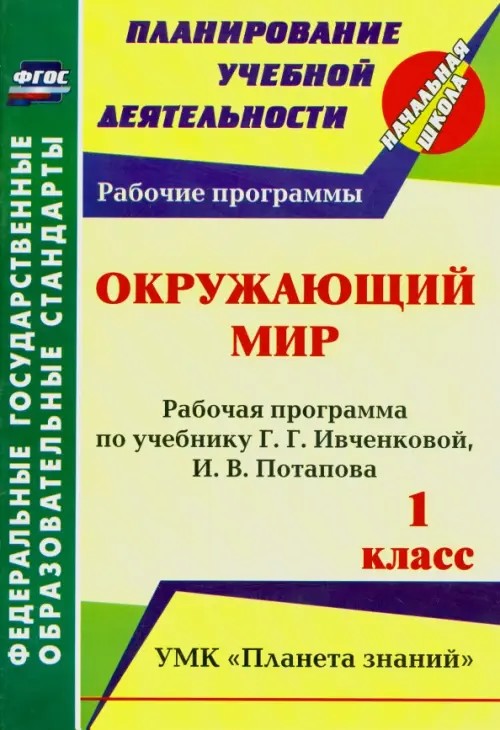 Окружающий мир: 1 класс. Рабочая программа по учебнику Г. Г. Ивченковой, И. В. Потапова. УМК «Планета знаний». ФГОС