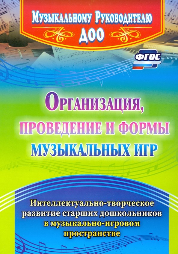 Организация, проведение и формы музыкальных игр: Интеллектуально-творческое развитие старших дошкольников в музыкально-игровом пространстве. ФГОС