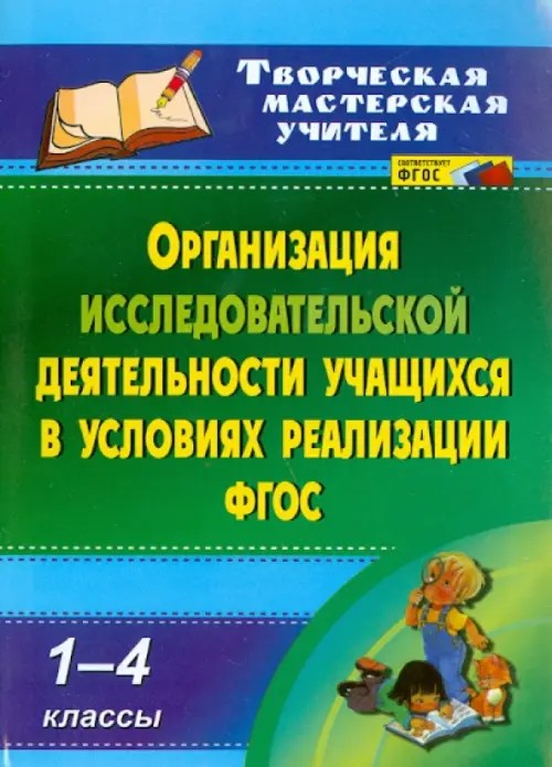 Организация исследовательской деятельности учащихся в условиях реализации ФГОС: 1-4 классы. ФГОС