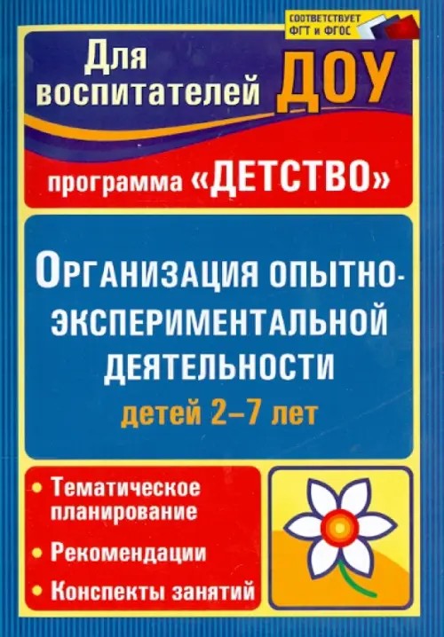 Организация опытно-экспериментальной деятельности детей 2-7 лет: Тематическое планирование, рекомендации, конспекты занятий