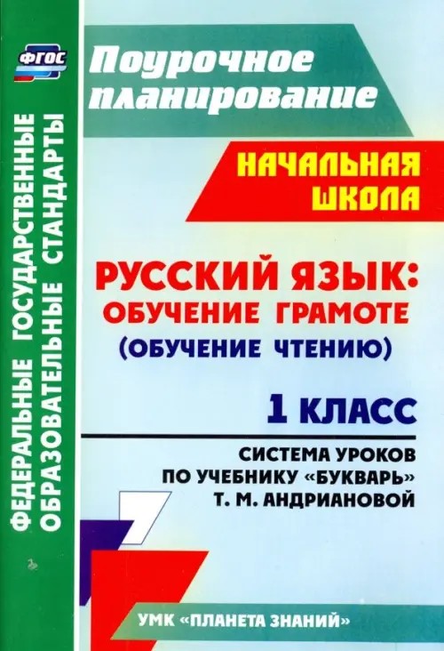 Поурочное планирование: Русский язык: обучение грамоте (обучение чтению). 1 класс. Система уроков по учебнику «Букварь» Т. М. Андриановой. УМК «Планета знаний»