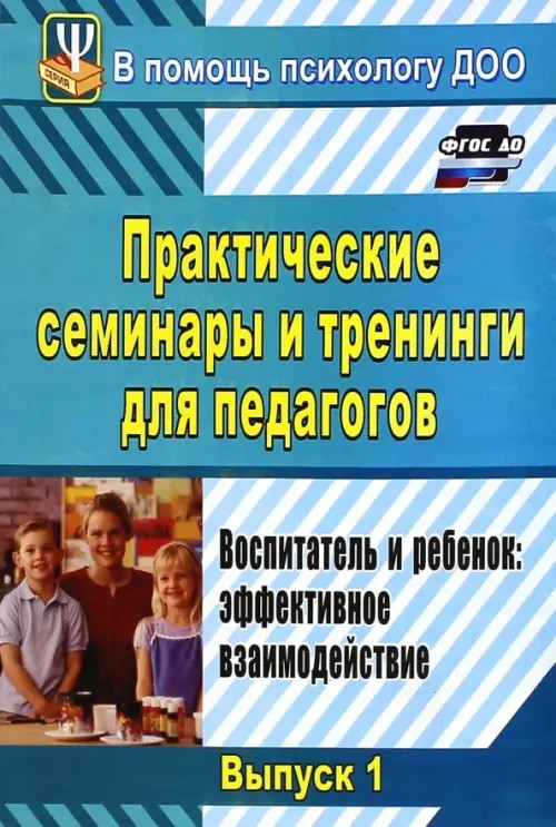 Практические семинары и тренинги для педагогов: Воспитатель и ребенок: эффективное взаимодействие. Выпуск 1