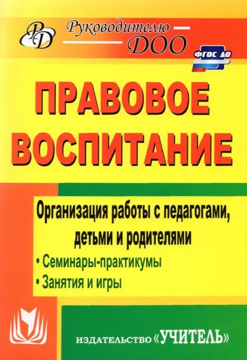 Правовое воспитание: Организация работы с педагогами, детьми и родителями. Семинары-практикумы, занятия, игры