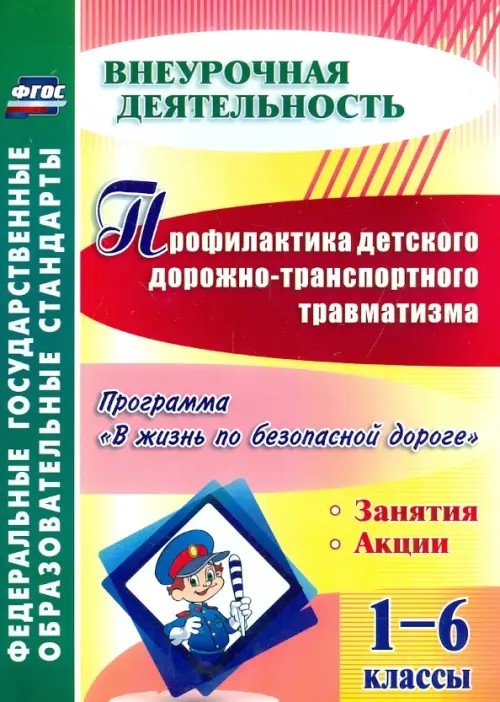 Профилактика детского дорожно-транспортного травматизма: 1-6 классы. Программа «В жизнь по безопасной дороге». Занятия. Акции. ФГОС