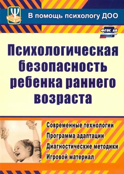 Психологическая безопасность ребенка раннего возраста: Современные технологии. Программа адаптации. Диагностические методики. Игровой материал