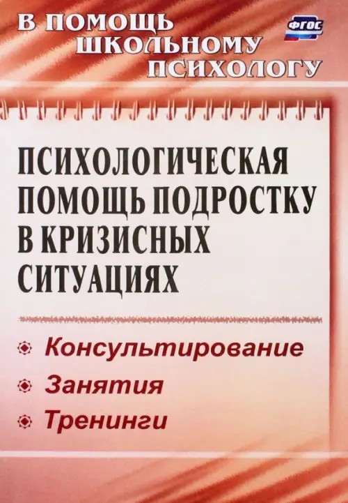 Психологическая помощь подростку в кризисных ситуациях: Консультирование. Занятия. Тренинги