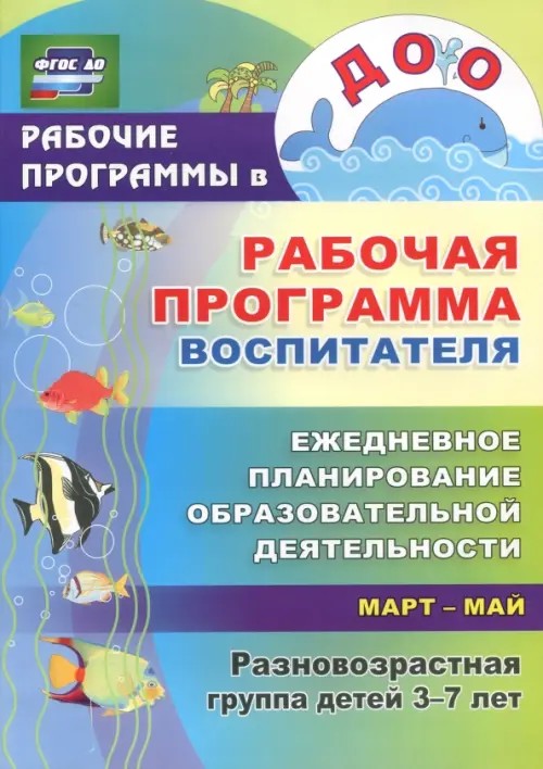 Рабочая программа воспитателя: Ежедневное планирование образовательной деятельности. Разновозрастная группа детей. Март-май. ФГОС ДО
