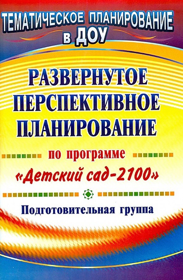 Развернутое перспективное планирование по программе «Детский сад 2100»: Подготовительная группа
