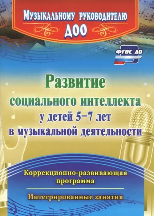 Развитие социального интеллекта у детей 5-7 лет в музыкальной деятельности: Коррекционно-развивающая программа, интегрированные занятия. ФГОС ДО