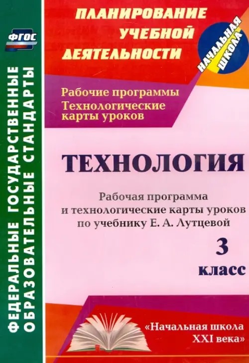 Технология: 3 класс. Рабочая программа и технологические карты уроков по учебнику Е. А. Лутцевой. «Начальная школа XXI века». ФГОС