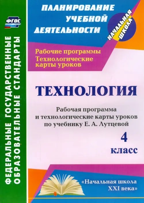 Технология: 4 класс. Рабочая программа и технологические карты уроков по учебнику Е. А. Лутцевой. «Начальная школа XXI века». ФГОС