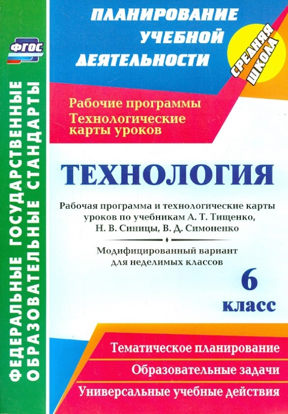 Технология: 6 класс. Рабочая программа и технологические карты уроков по учебникам А. Т. Тищенко, Н. В. Синицы, В. Д. Симоненко. Модифицированный вариант для неделимых классов. ФГОС