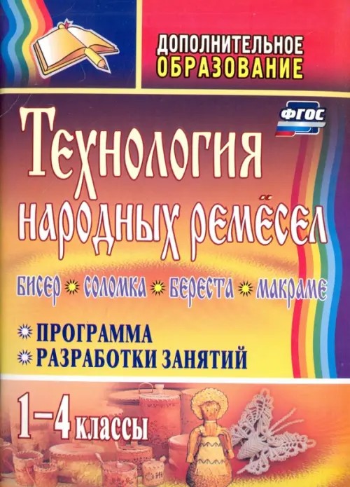 Технология народных ремесел: Бисер, соломка, береста, макраме. Программа, разработки занятий. 1-4 классы