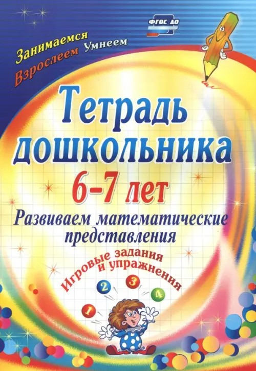 Тетрадь дошкольника: 6-7 лет. Развиваем математические представления. Игровые задания и упражнения