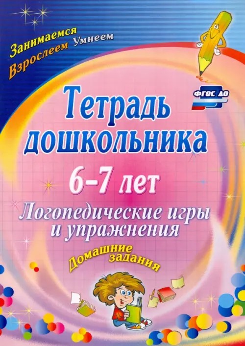 Тетрадь дошкольника: 6-7 лет. Логопедические игры и упражнения. Домашние задания