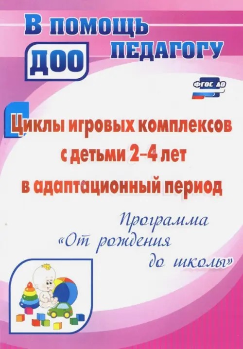 Циклы игровых комплексов с детьми 2-4 лет в адаптационный период по программе «От рождения до школы»: ФГОС ДО