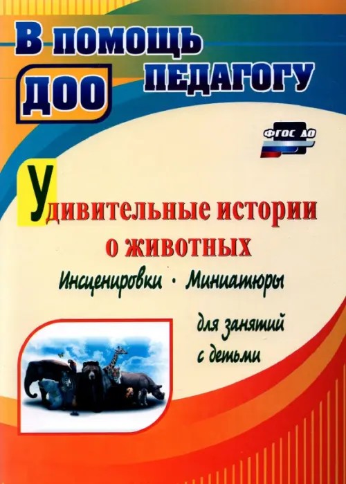 Удивительные истории о животных: Инсценировки, миниатюры, постановки для детей 4-6 лет