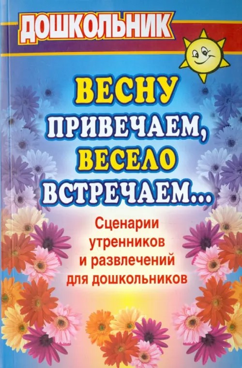 Весну привечаем, весело встречаем: Сценарии утренников и развлечений для дошкольников