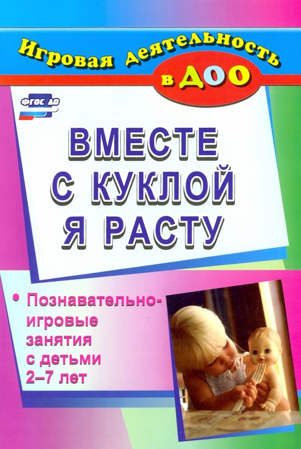 Вместе с куклой я расту: Познавательно-игровые занятия с детьми 2-7 лет