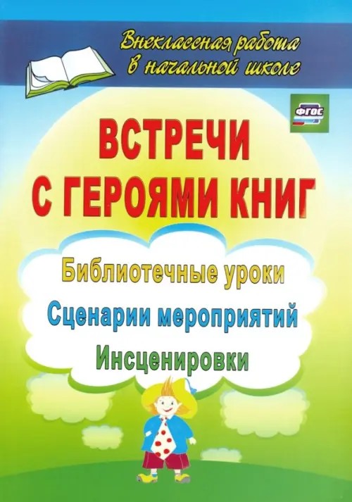 Встречи с героями книг: Библиотечные уроки, сценарии мероприятий, инсценировки
