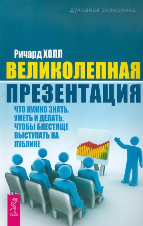 Великолепная презентация: что нужно знать, уметь и делать, чтобы блестяще выступать на публике