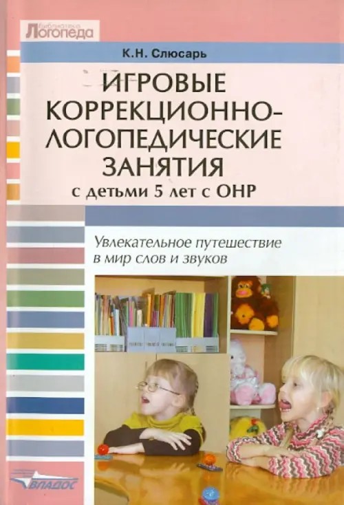 Игровые коррекционно-логопедические занятия с детьми 5 лет с ОНР: Увлекательное путешествие в мир слов и звуков. Пособие для логопедов, педагогов и дефектологов специальных (коррекционных) дошкольных учреждений
