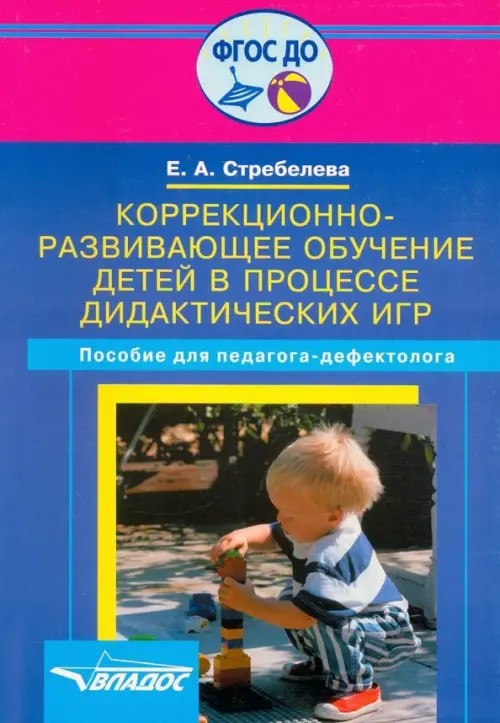 Коррекционно-развивающее обучение детей в процессе дидактических игр: пособие для учителя-дефектолога